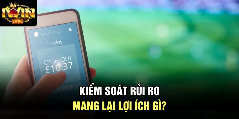 Kiểm soát rủi ro mang lại lợi ích gì?