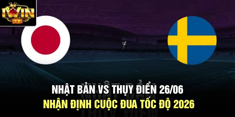 Nhật Bản Vs Thụy Điển 26/06 - Nhận Định Cuộc Đua Tốc Độ 2026
