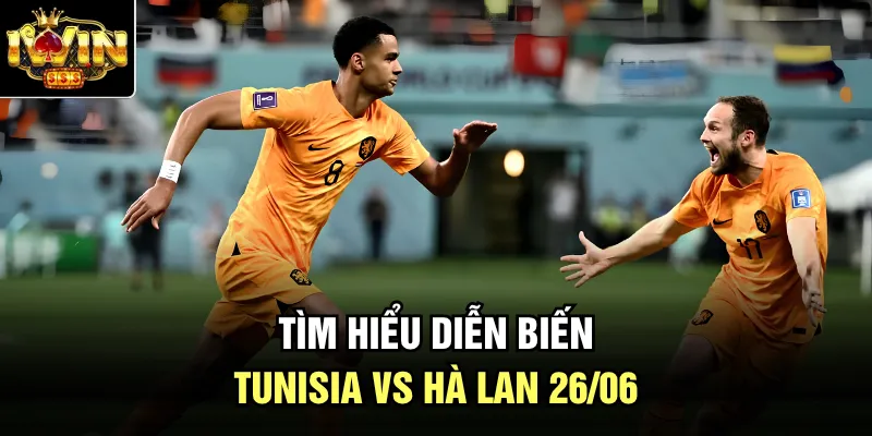 Tìm hiểu diễn biến Tunisia vs Hà Lan 26/06 